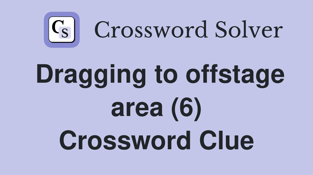 Dragging to offstage area (6) Crossword Clue
