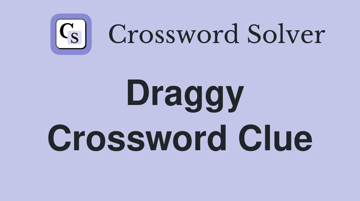 Draggy Crossword Clue