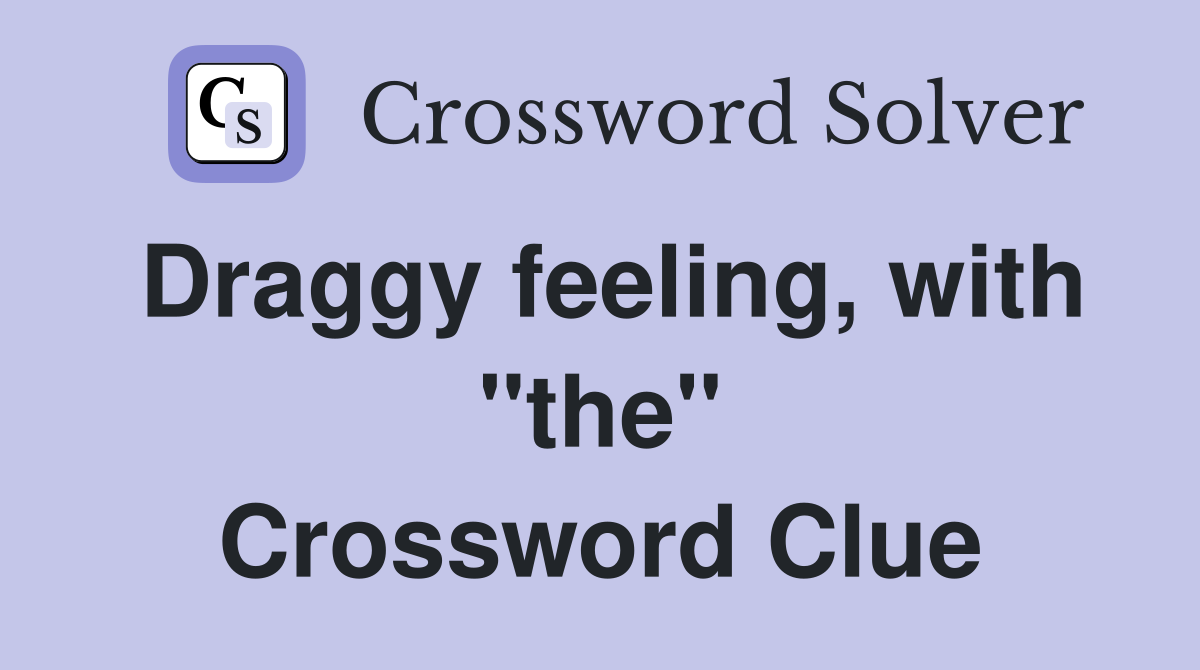 Draggy feeling, with "the" Crossword Clue