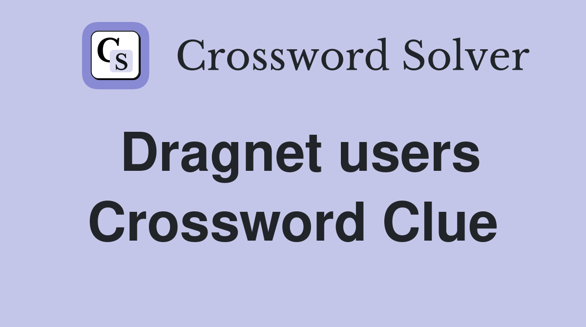 Dragnet users Crossword Clue