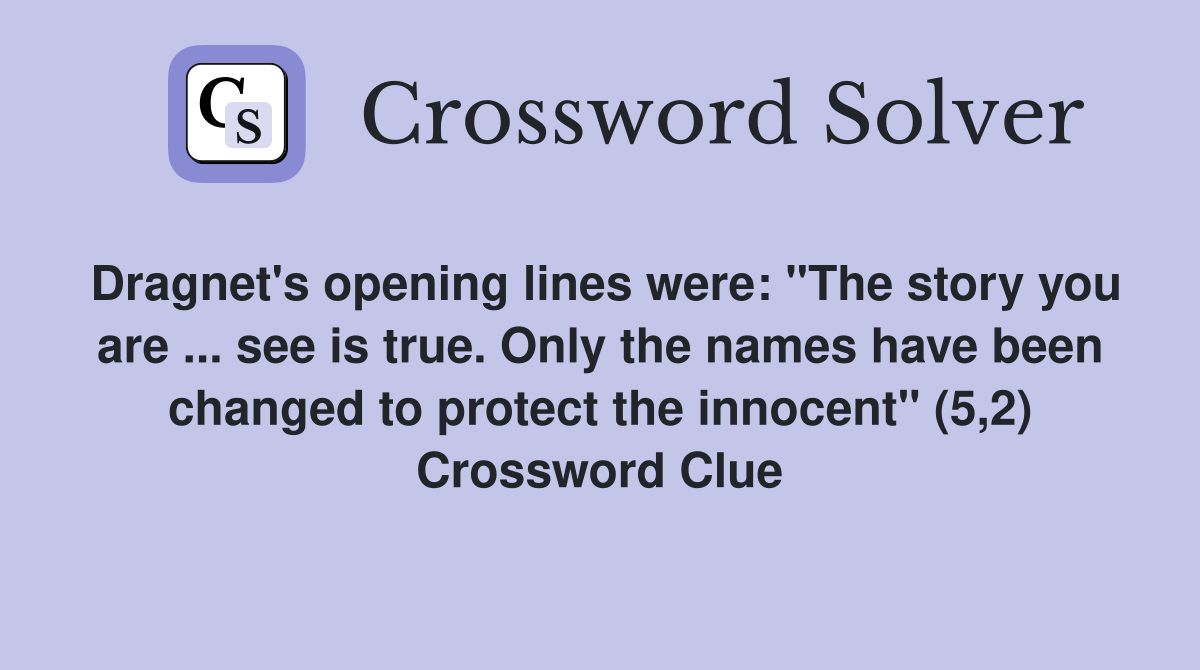 Dragnet's opening lines were: "The story you are ... see is true. Only the names have been changed to protect the innocent" (5,2) Crossword Clue