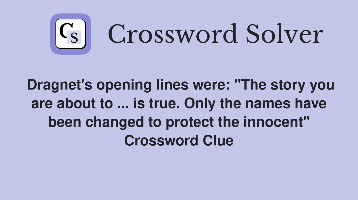 Dragnet's opening lines were: "The story you are about to ... is true. Only the names have been changed to protect the innocent" Crossword Clue