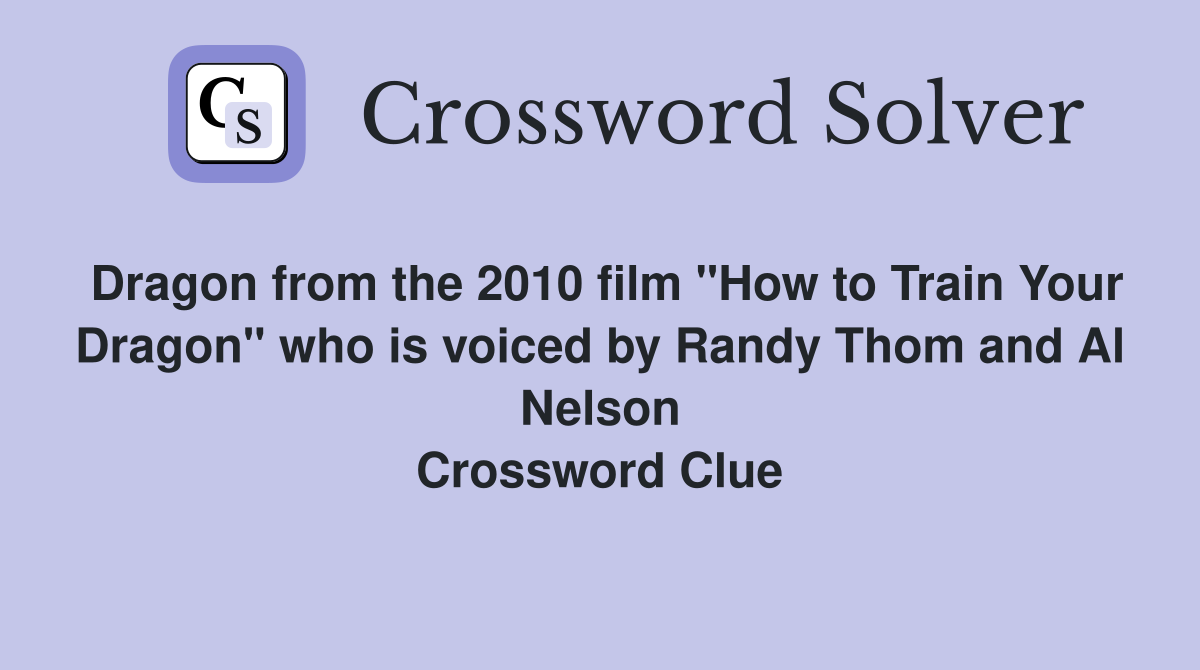 Dragon from the 2010 film "How to Train Your Dragon" who is voiced by Randy Thom and Al Nelson Crossword Clue