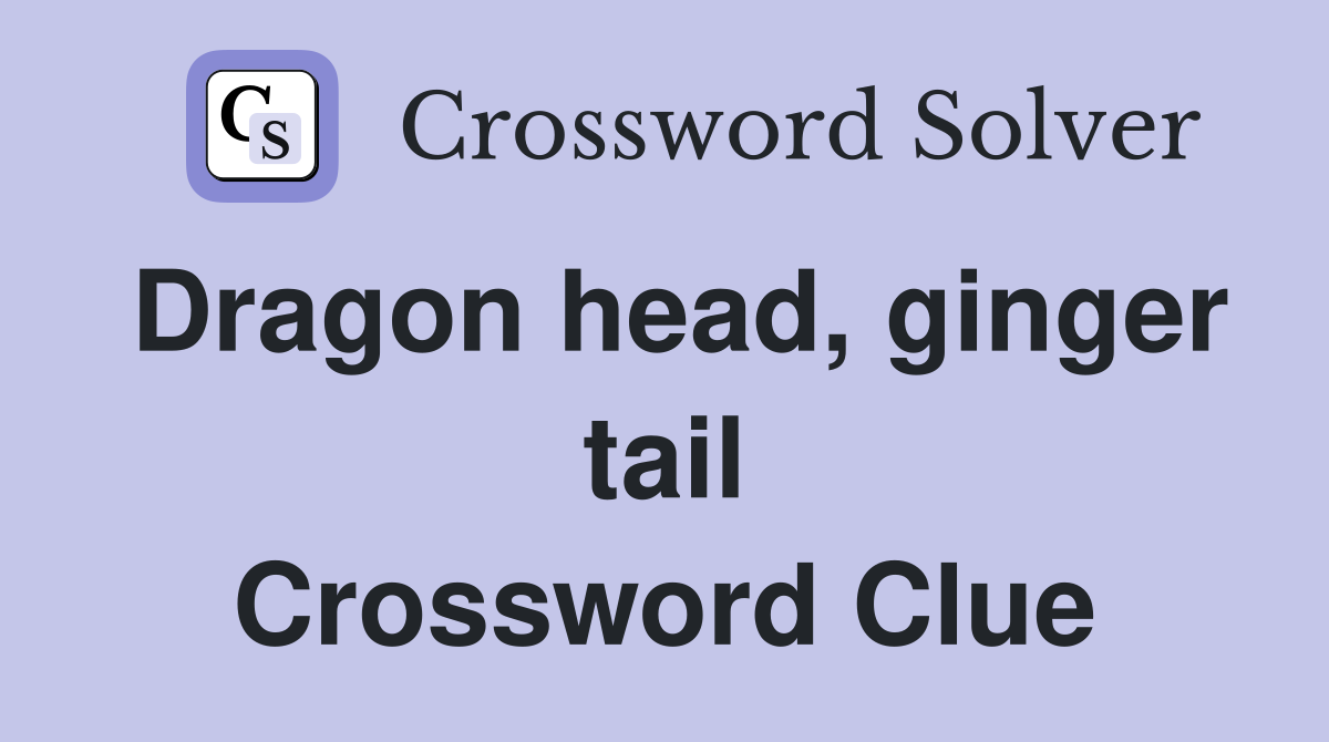Dragon head, ginger tail Crossword Clue