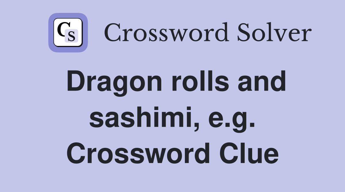 Dragon rolls and sashimi, e.g. Crossword Clue