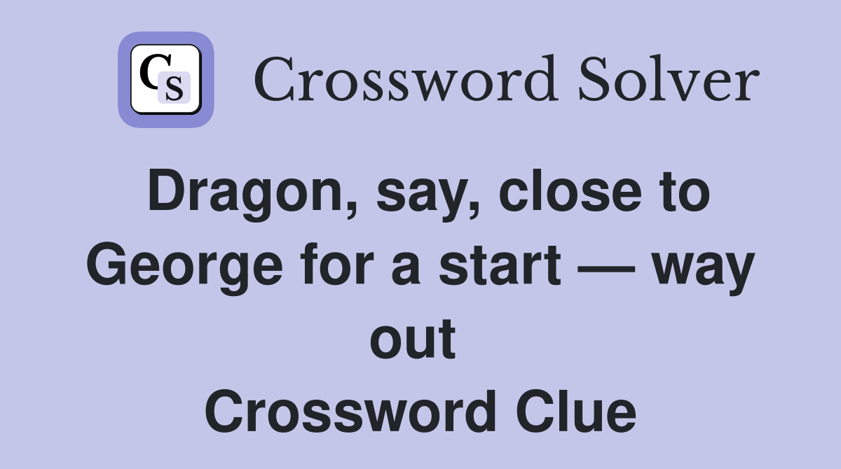 Dragon, say, close to George for a start — way out  Crossword Clue