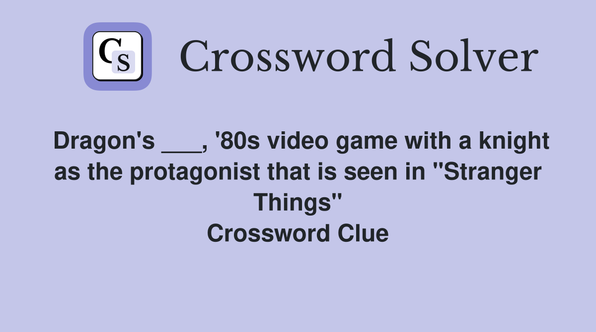 Dragon's ___, '80s video game with a knight as the protagonist that is seen in "Stranger Things" Crossword Clue