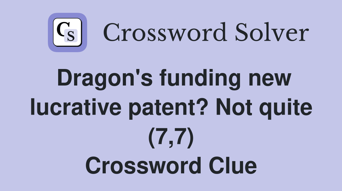 Dragon's funding new lucrative patent? Not quite (7,7) Crossword Clue