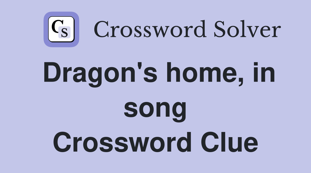 Dragon's home, in song Crossword Clue