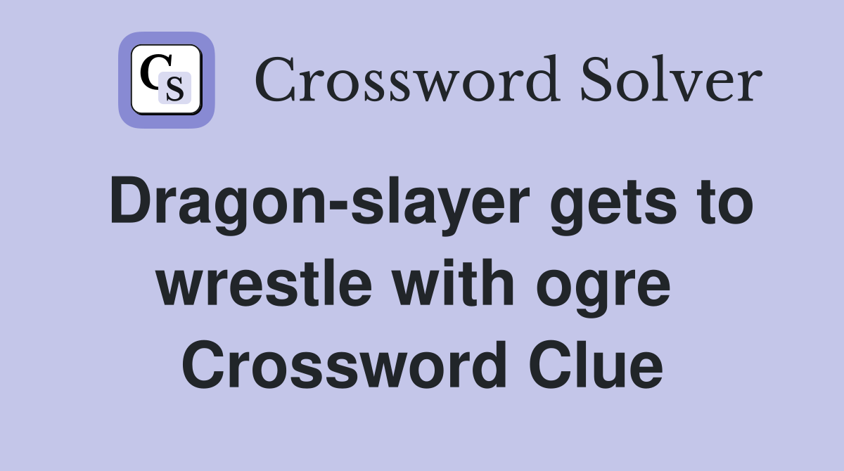 Dragon-slayer gets to wrestle with ogre  Crossword Clue