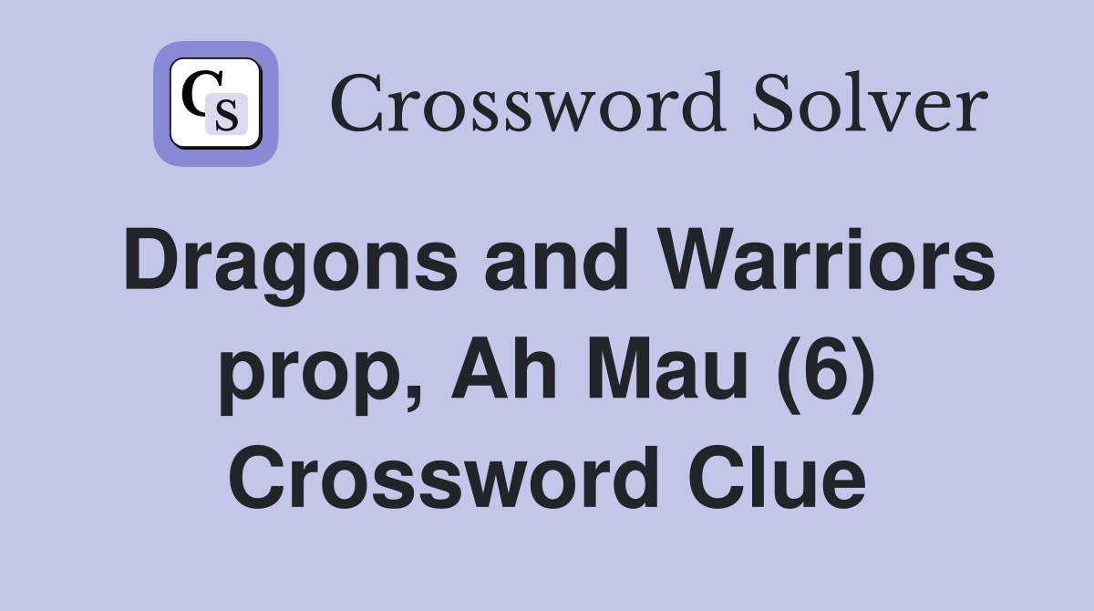 Dragons and Warriors prop, Ah Mau (6) Crossword Clue