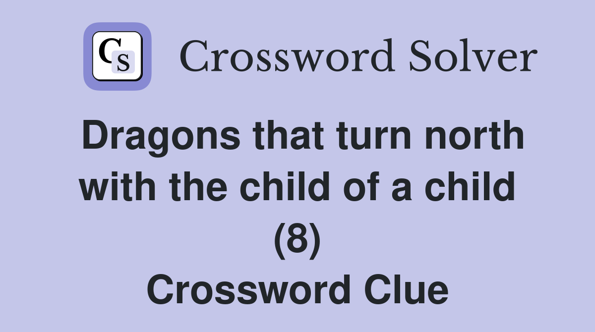 Dragons that turn north with the child of a child (8) Crossword Clue