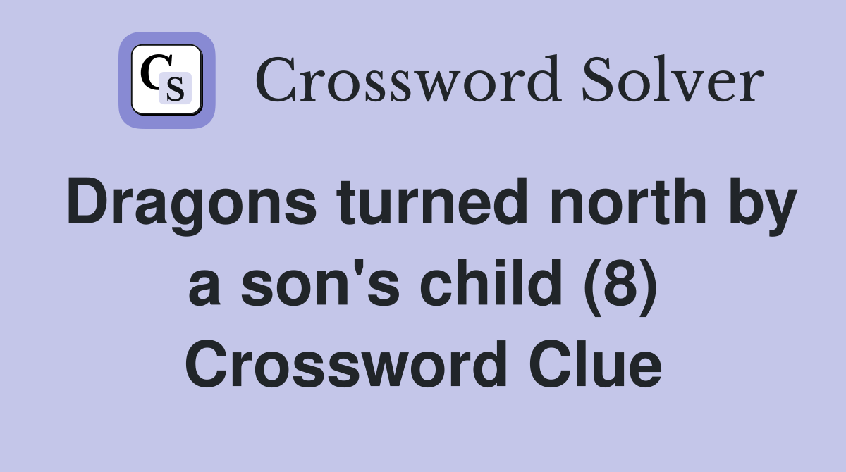 Dragons turned north by a son's child (8) Crossword Clue