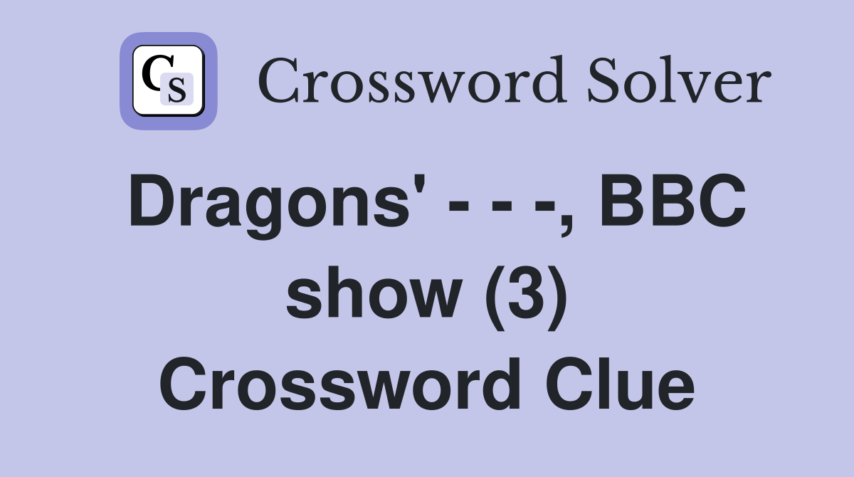 Dragons' - - -, BBC show (3) Crossword Clue