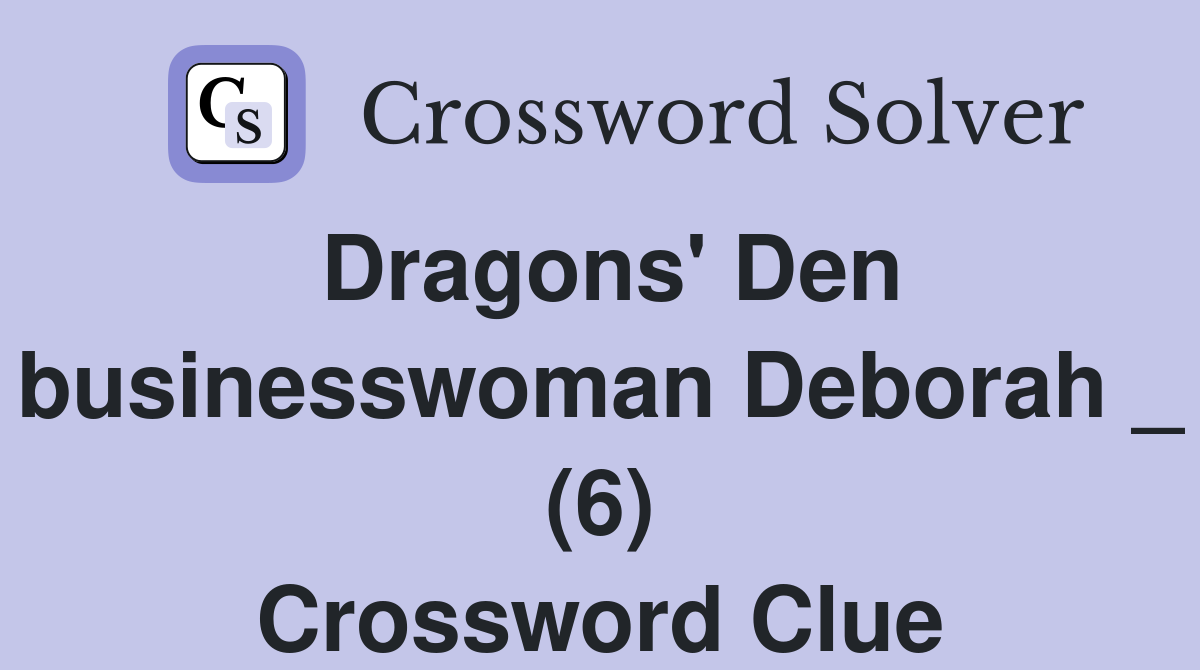 Dragons' Den businesswoman Deborah _ (6) Crossword Clue