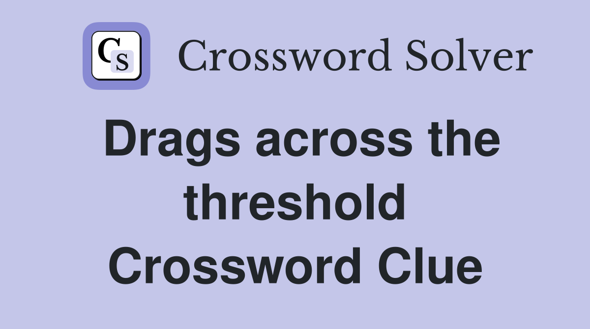 Drags across the threshold Crossword Clue
