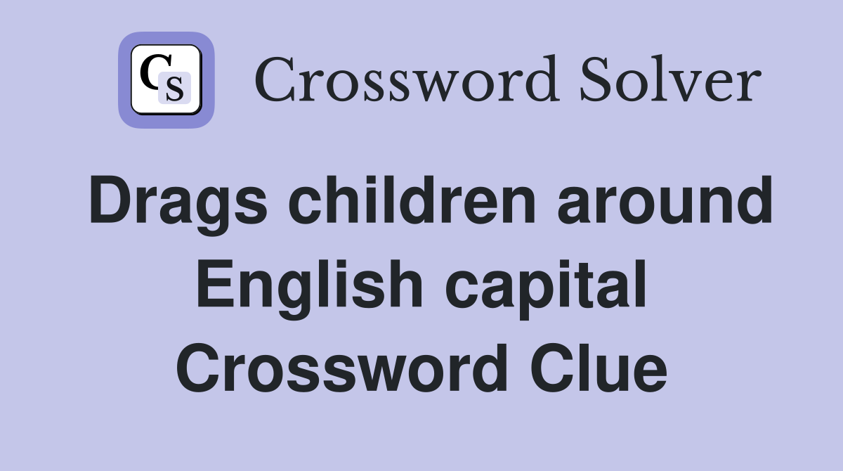 Drags children around English capital Crossword Clue