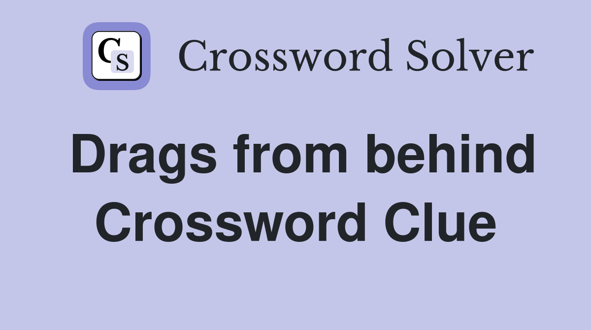 Drags from behind Crossword Clue