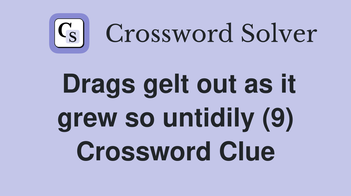 Drags gelt out as it grew so untidily (9) Crossword Clue
