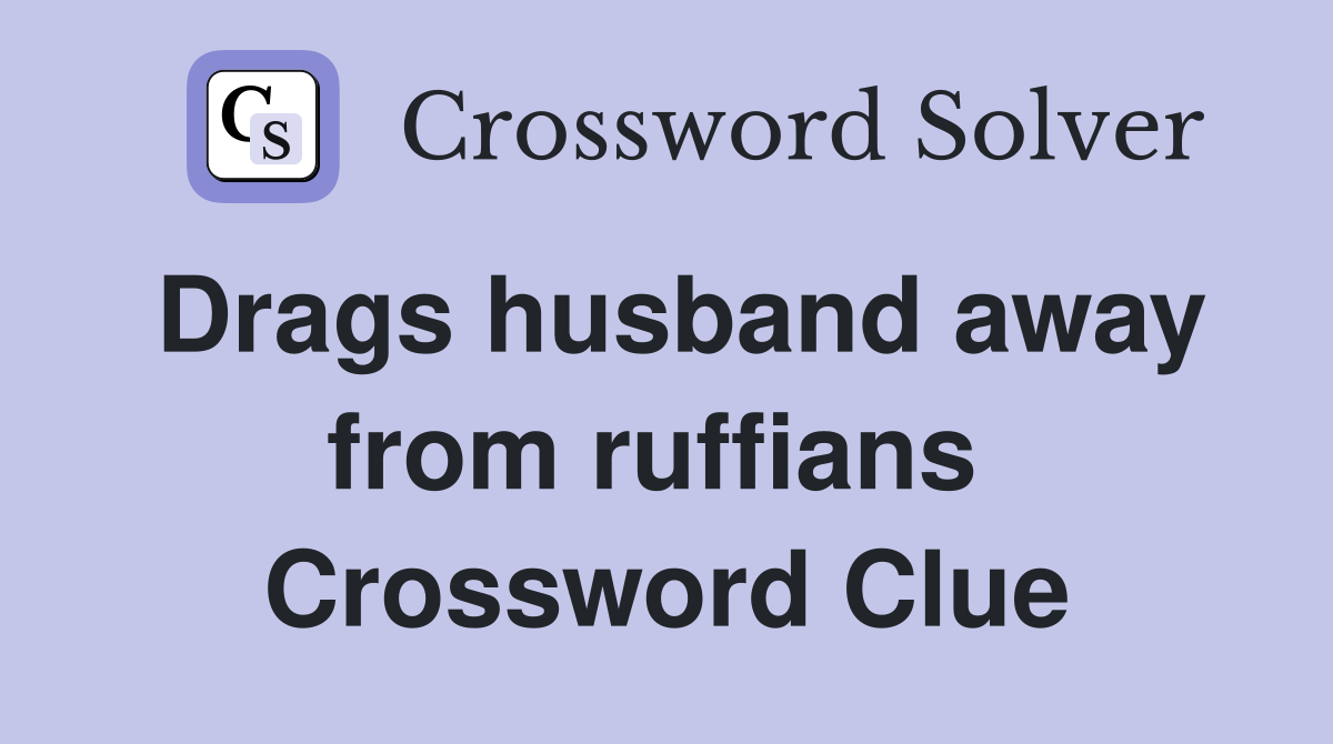 Drags husband away from ruffians  Crossword Clue