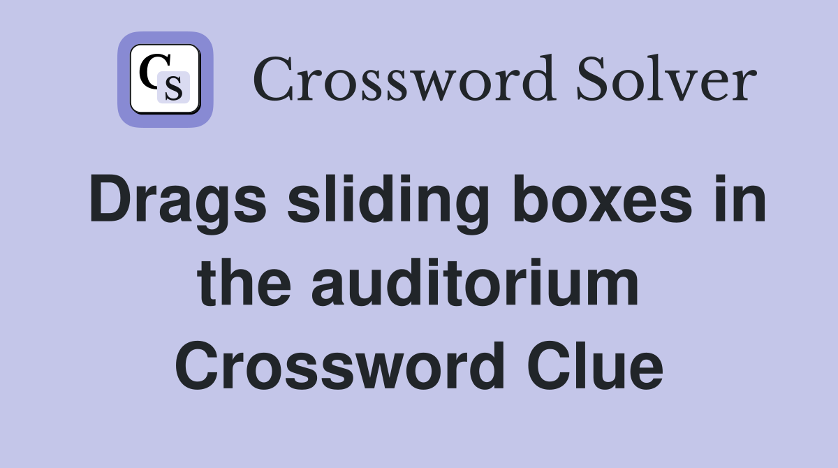 Drags sliding boxes in the auditorium Crossword Clue