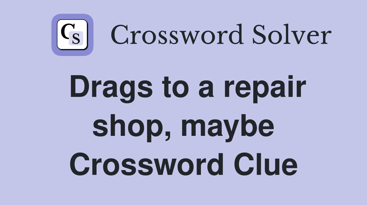 Drags to a repair shop, maybe Crossword Clue