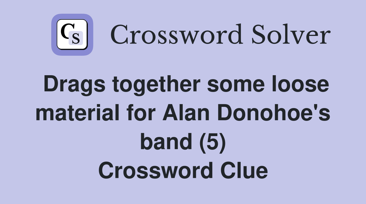 Drags together some loose material for Alan Donohoe's band (5) Crossword Clue