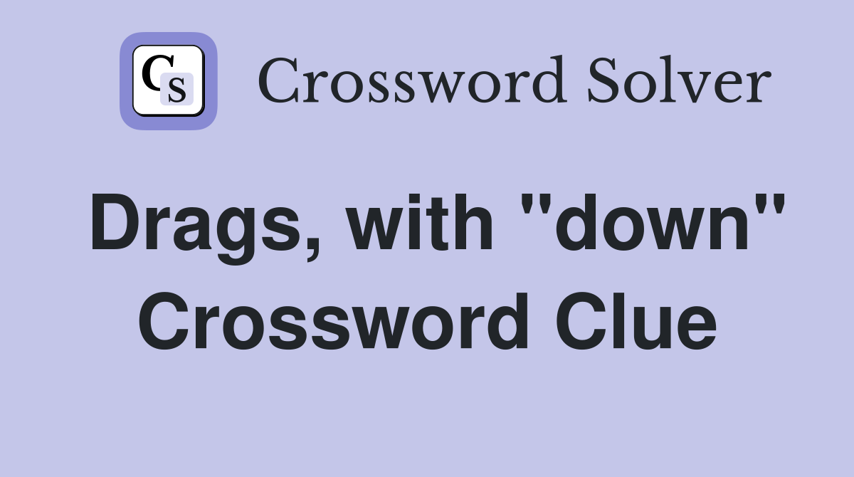 Drags, with "down" Crossword Clue