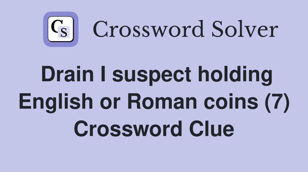 Drain I suspect holding English or Roman coins (7) Crossword Clue