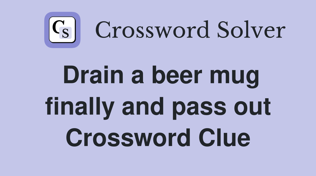 Drain a beer mug finally and pass out Crossword Clue