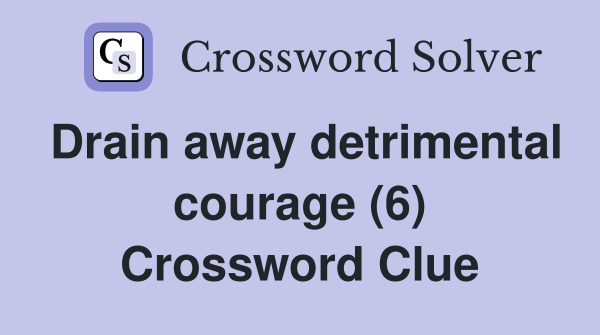 Drain away detrimental courage (6) Crossword Clue
