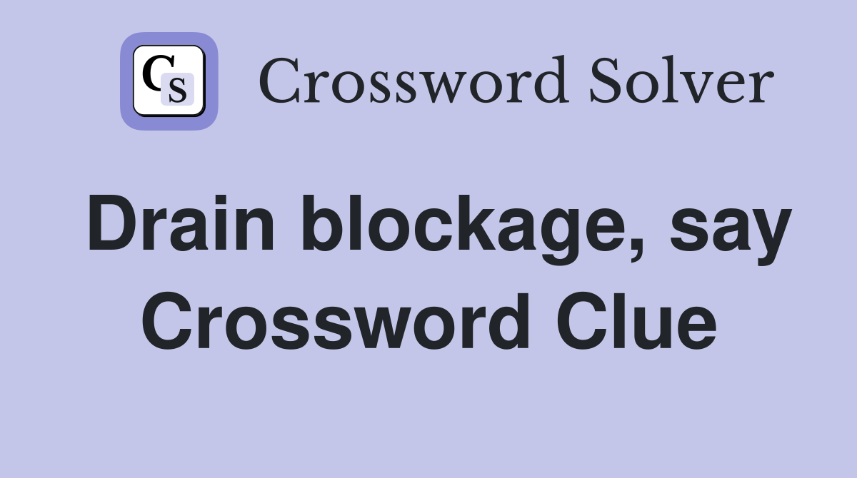 Drain blockage, say Crossword Clue