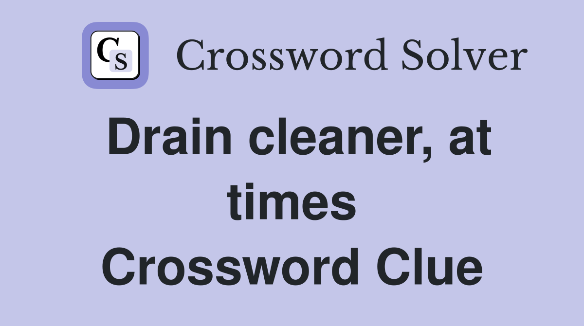 Drain cleaner, at times Crossword Clue