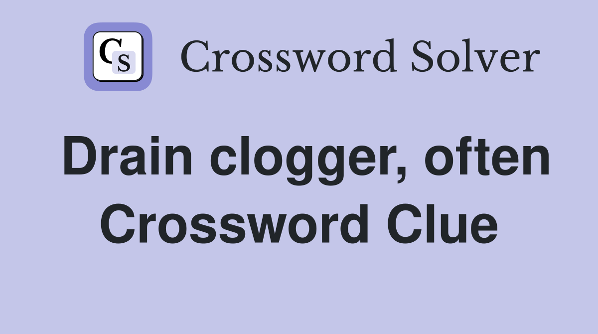 Drain clogger, often Crossword Clue