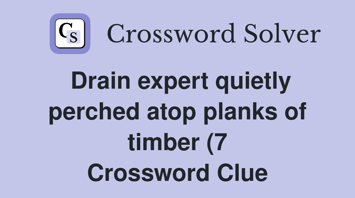 Drain expert quietly perched atop planks of timber (7) Crossword Clue Drain expert quietly perched atop planks of timber (7) Crossword Clue