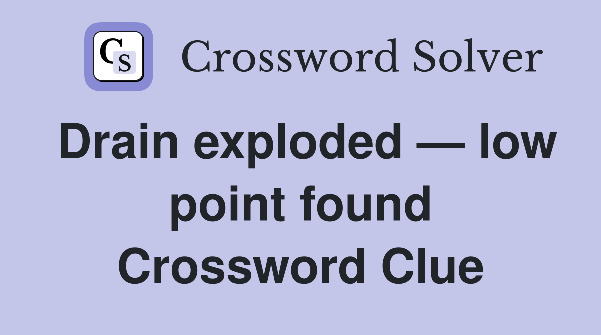 Drain exploded — low point found Crossword Clue
