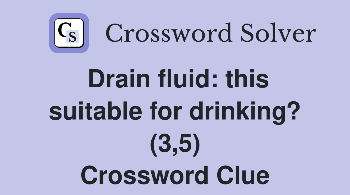 Drain fluid: this suitable for drinking? (3,5) Crossword Clue