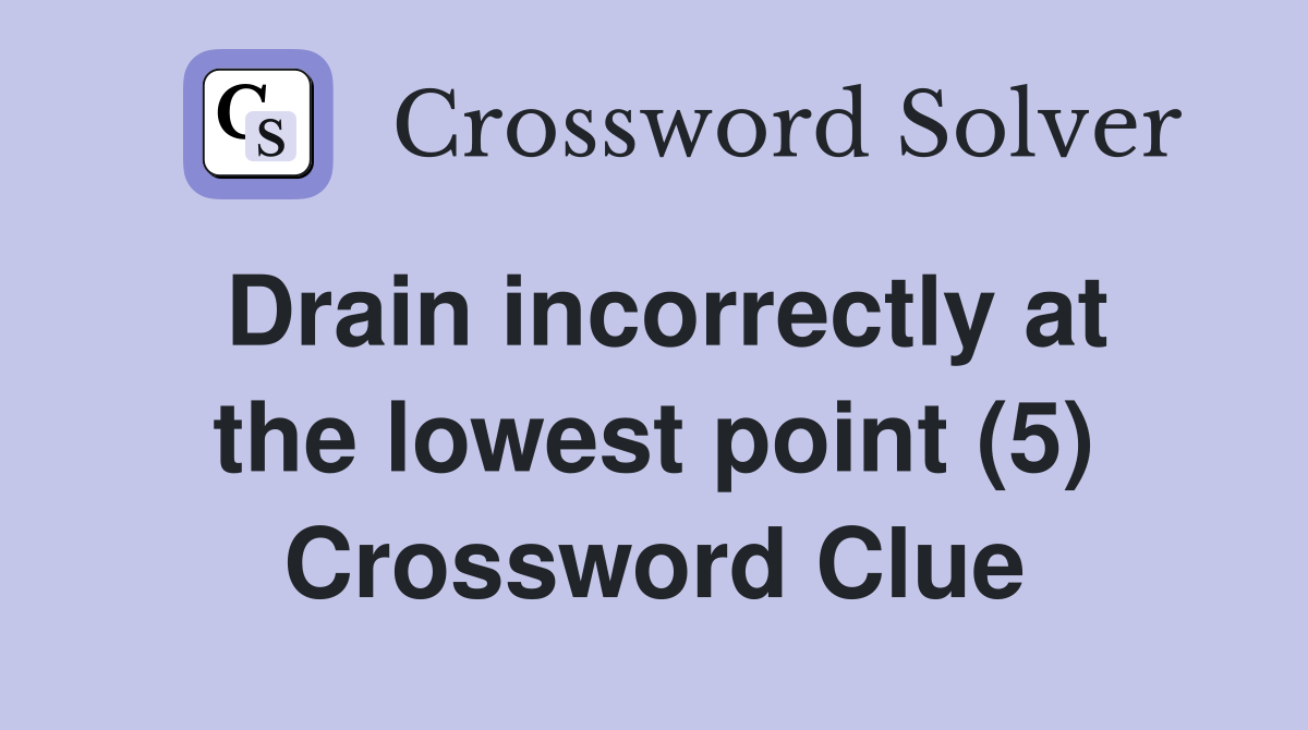 Drain incorrectly at the lowest point (5) Crossword Clue