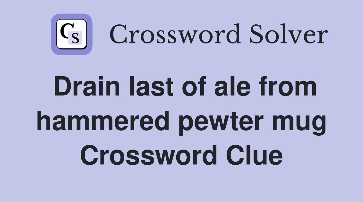 Drain last of ale from hammered pewter mug Crossword Clue