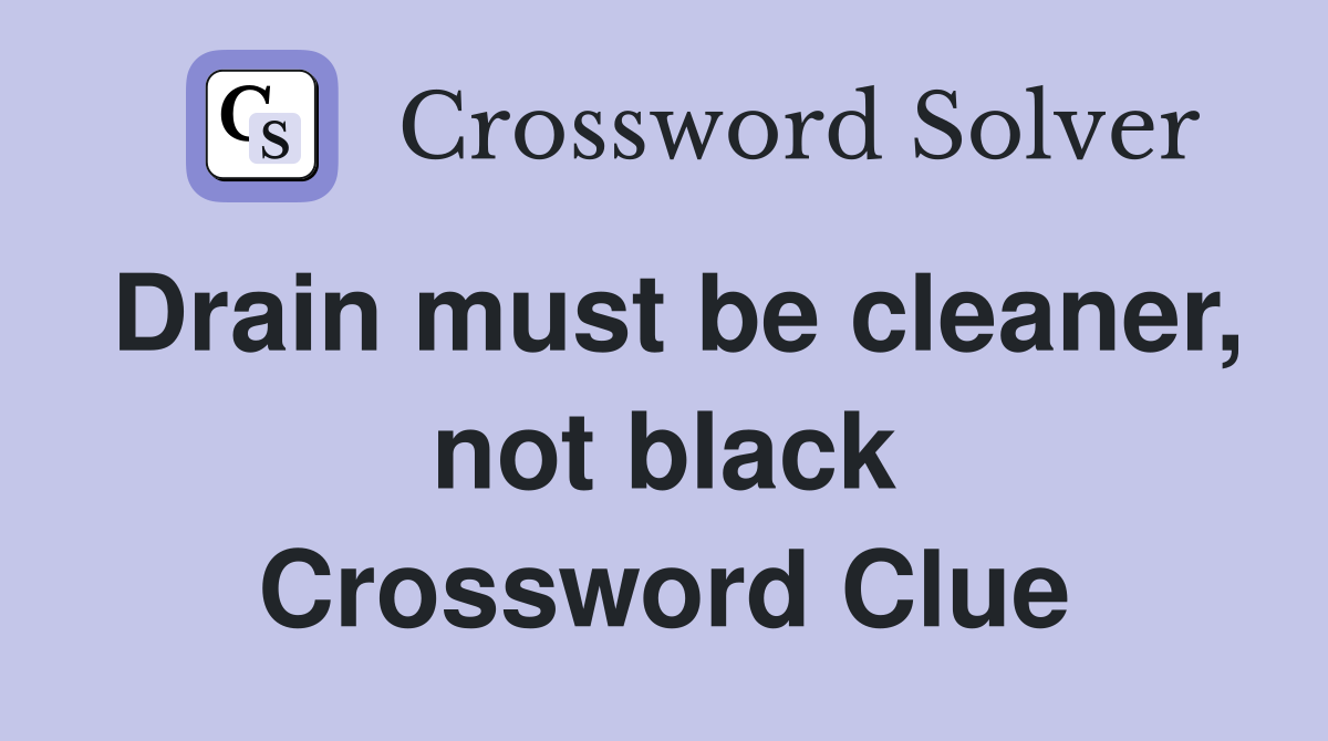 Drain must be cleaner, not black Crossword Clue