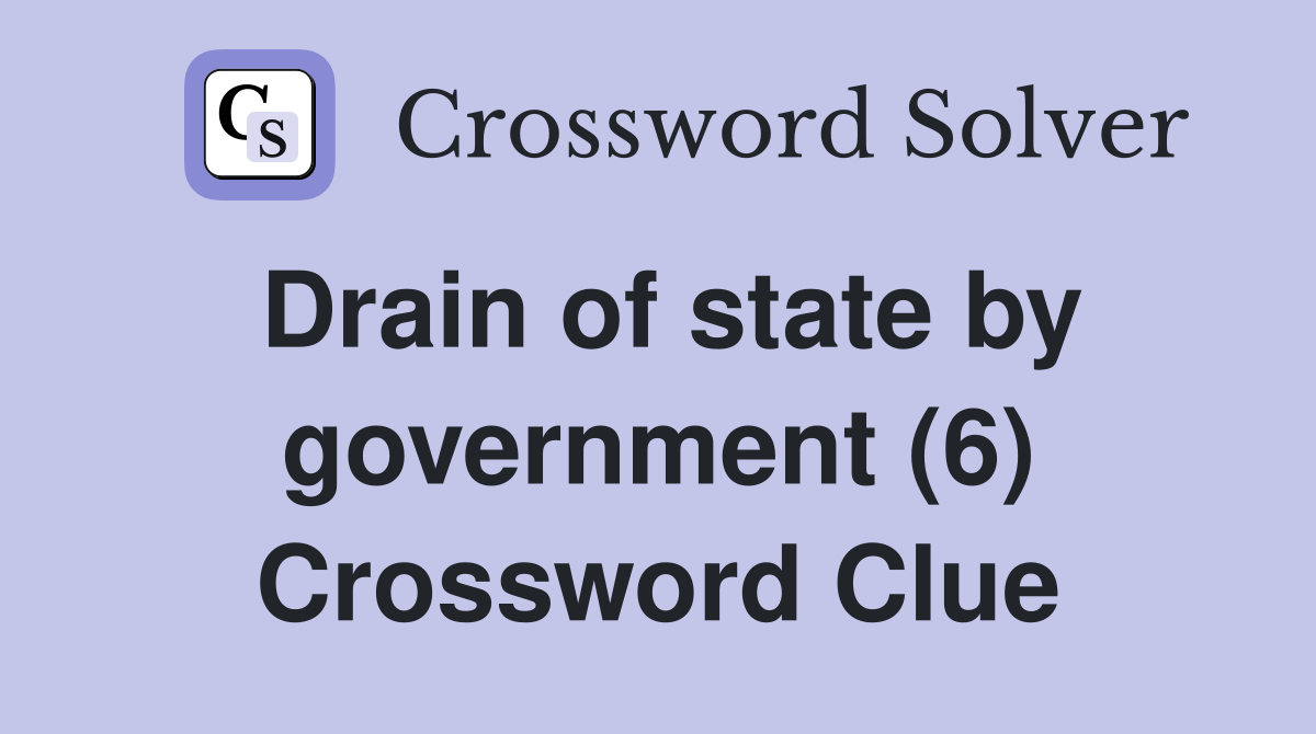 Drain of state by government (6) Crossword Clue