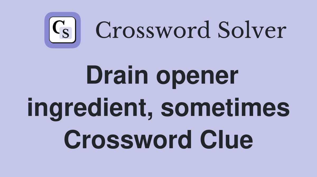Drain opener ingredient, sometimes Crossword Clue