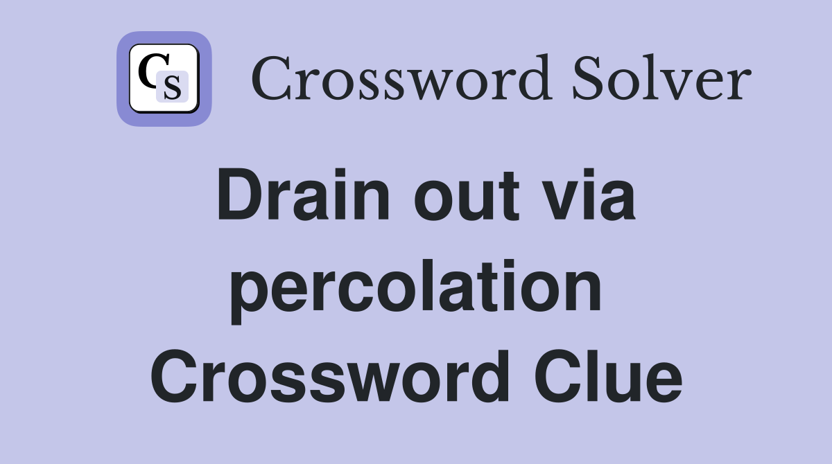 Drain out via percolation Crossword Clue