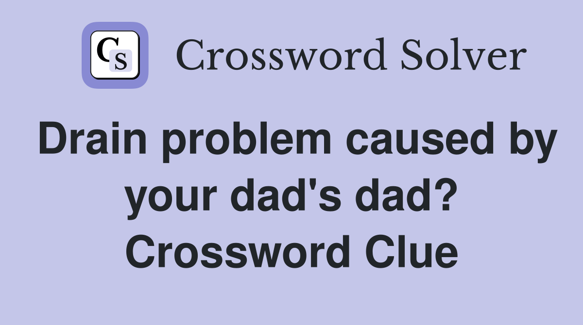 Drain problem caused by your dad's dad? Crossword Clue