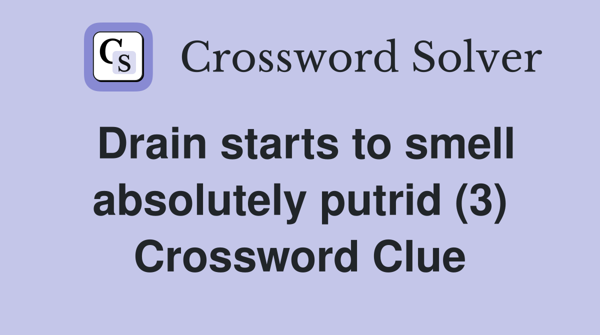 Drain starts to smell absolutely putrid (3) Crossword Clue