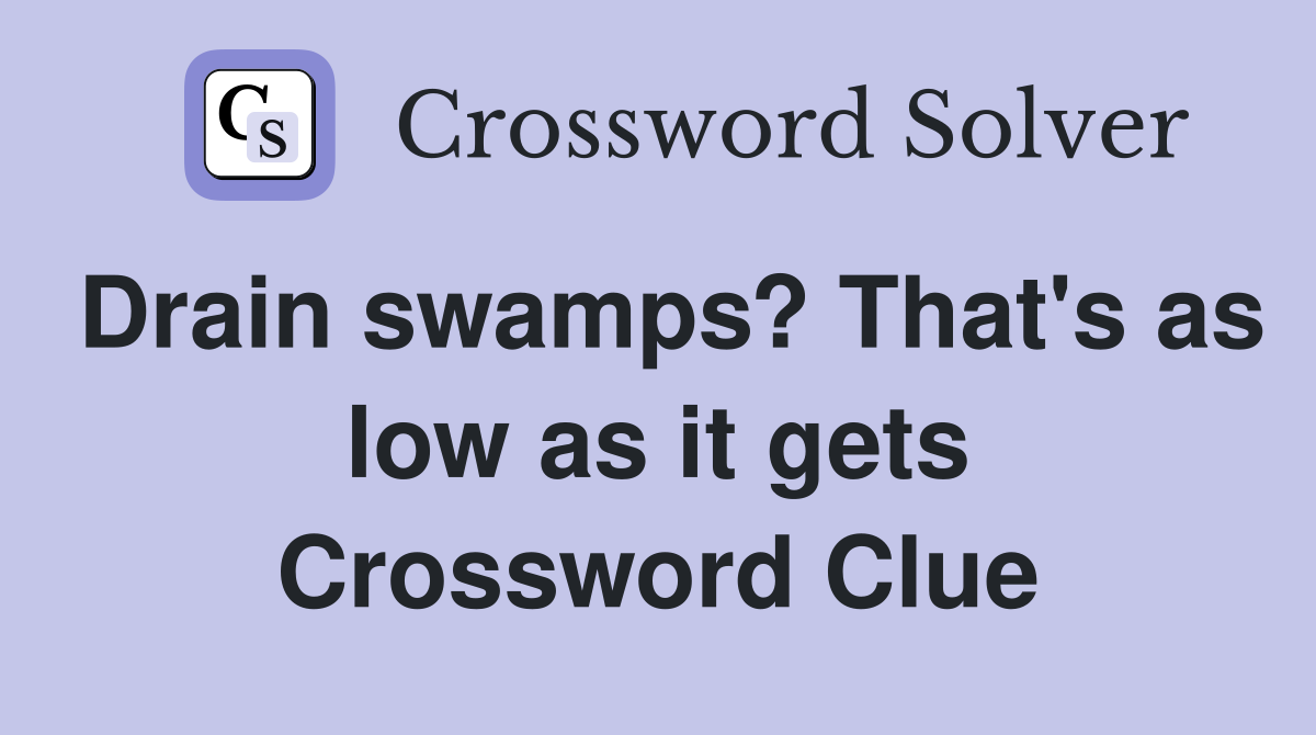 Drain swamps? That's as low as it gets Crossword Clue