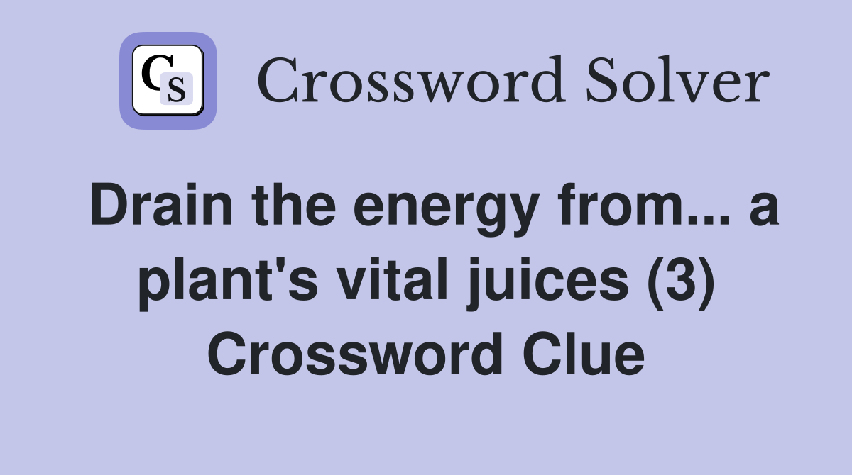 Drain the energy from... a plant's vital juices (3) Crossword Clue