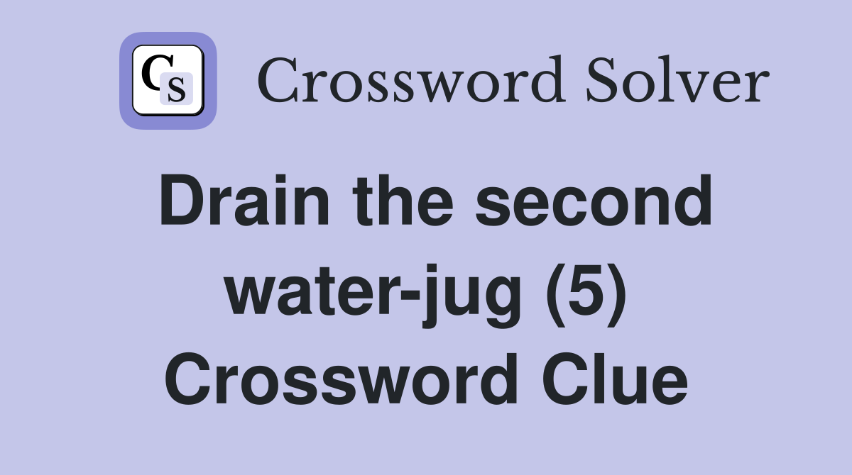 Drain the second water-jug (5) Crossword Clue