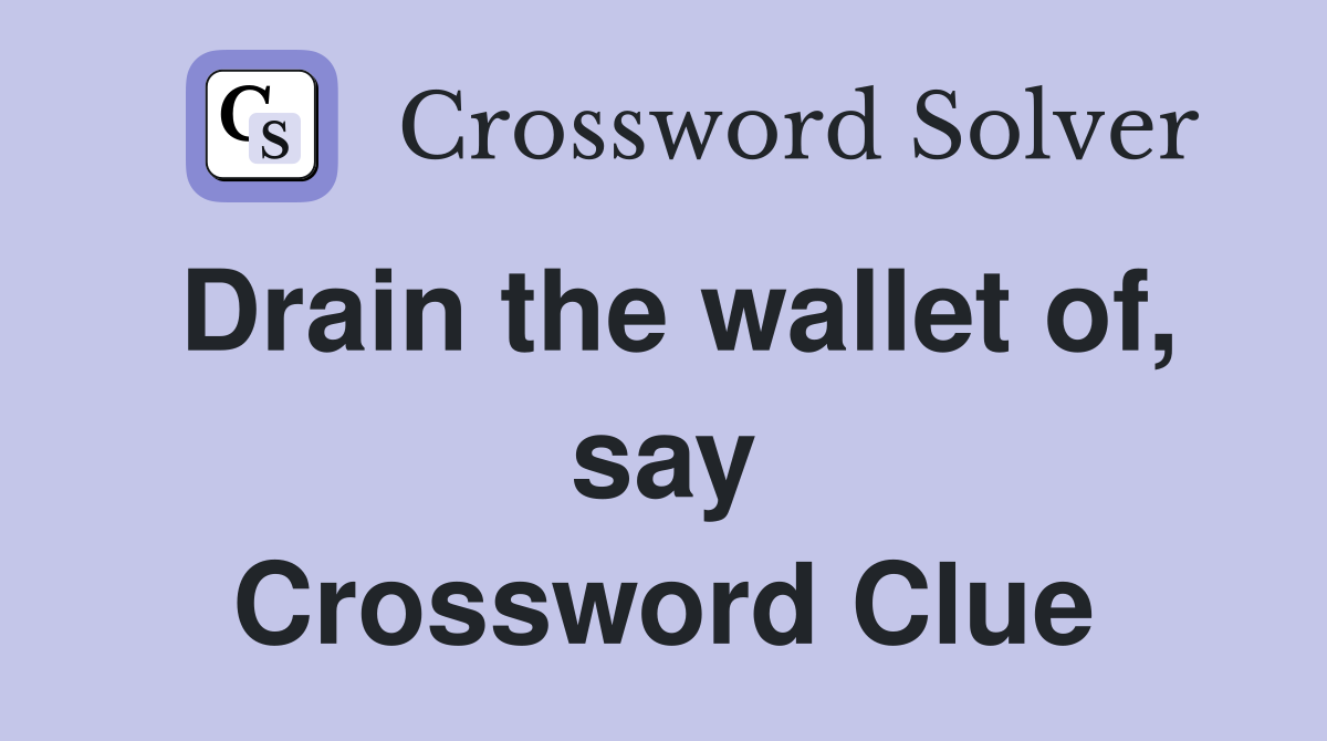 Drain the wallet of, say Crossword Clue
