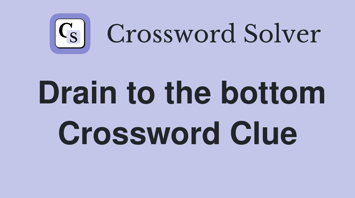 Drain to the bottom Crossword Clue